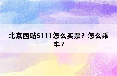 北京西站S111怎么买票？怎么乘车？