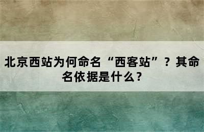 北京西站为何命名“西客站”？其命名依据是什么？