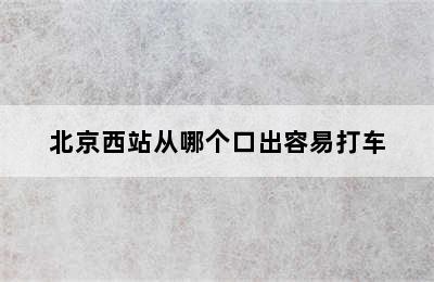 北京西站从哪个口出容易打车
