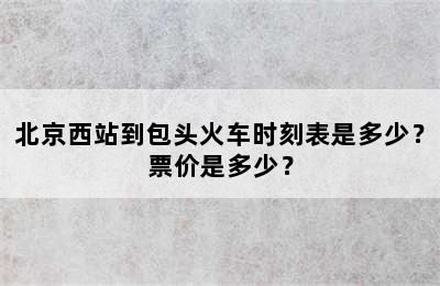 北京西站到包头火车时刻表是多少？票价是多少？