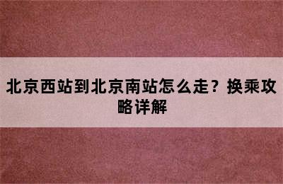 北京西站到北京南站怎么走？换乘攻略详解