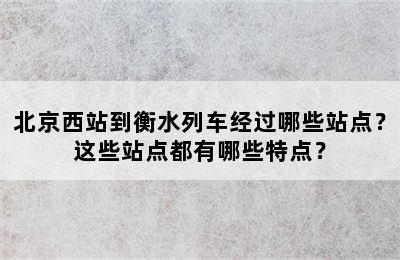 北京西站到衡水列车经过哪些站点？这些站点都有哪些特点？