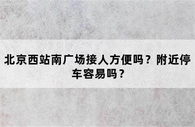 北京西站南广场接人方便吗？附近停车容易吗？