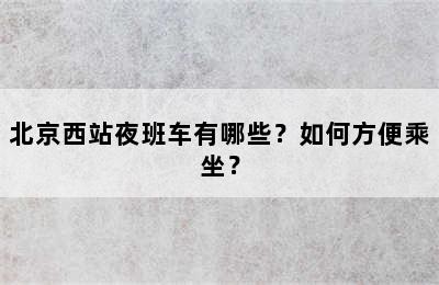 北京西站夜班车有哪些？如何方便乘坐？