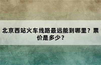 北京西站火车线路最远能到哪里？票价是多少？