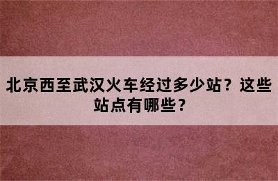 北京西至武汉火车经过多少站？这些站点有哪些？
