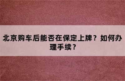 北京购车后能否在保定上牌？如何办理手续？