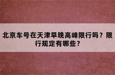 北京车号在天津早晚高峰限行吗？限行规定有哪些？