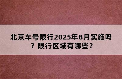 北京车号限行2025年8月实施吗？限行区域有哪些？