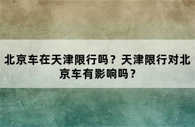 北京车在天津限行吗？天津限行对北京车有影响吗？