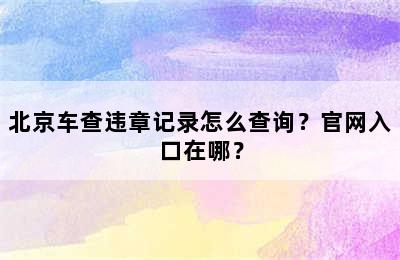 北京车查违章记录怎么查询？官网入口在哪？