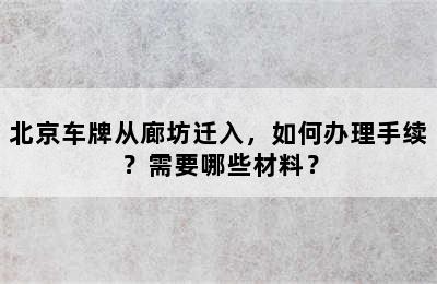 北京车牌从廊坊迁入，如何办理手续？需要哪些材料？