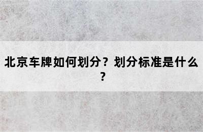 北京车牌如何划分？划分标准是什么？