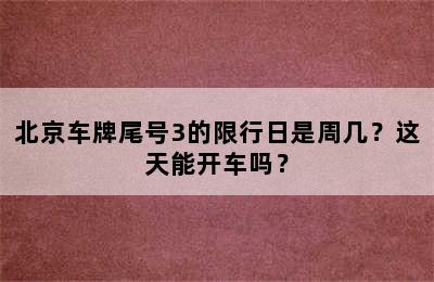 北京车牌尾号3的限行日是周几？这天能开车吗？