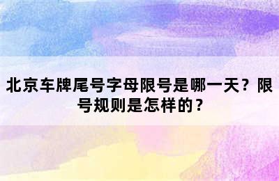 北京车牌尾号字母限号是哪一天？限号规则是怎样的？