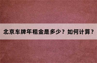 北京车牌年租金是多少？如何计算？