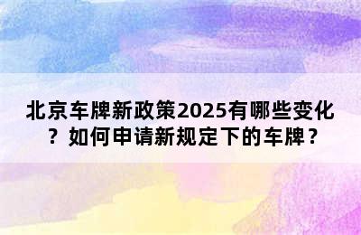 北京车牌新政策2025有哪些变化？如何申请新规定下的车牌？
