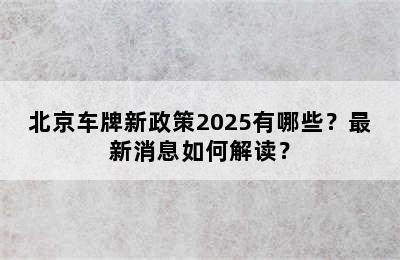 北京车牌新政策2025有哪些？最新消息如何解读？