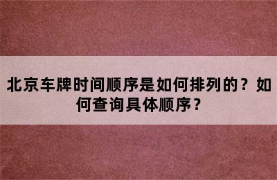 北京车牌时间顺序是如何排列的？如何查询具体顺序？