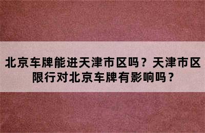 北京车牌能进天津市区吗？天津市区限行对北京车牌有影响吗？