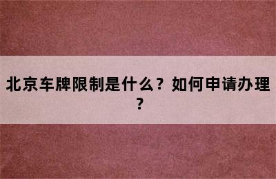 北京车牌限制是什么？如何申请办理？