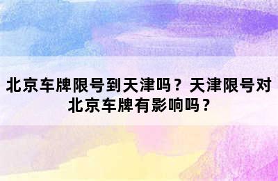 北京车牌限号到天津吗？天津限号对北京车牌有影响吗？