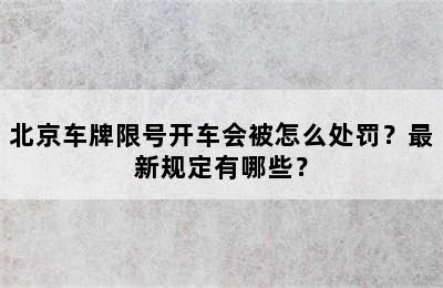北京车牌限号开车会被怎么处罚？最新规定有哪些？