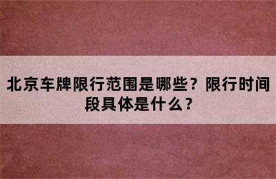 北京车牌限行范围是哪些？限行时间段具体是什么？