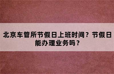 北京车管所节假日上班时间？节假日能办理业务吗？
