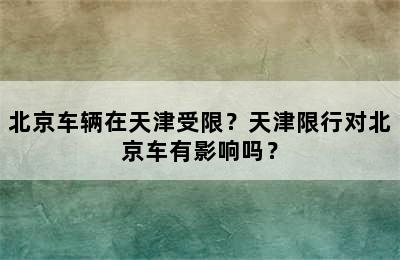 北京车辆在天津受限？天津限行对北京车有影响吗？
