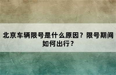 北京车辆限号是什么原因？限号期间如何出行？