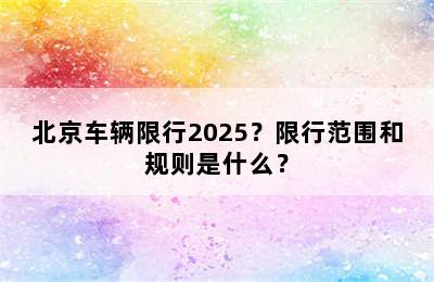 北京车辆限行2025？限行范围和规则是什么？