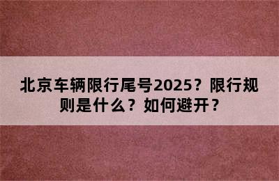 北京车辆限行尾号2025？限行规则是什么？如何避开？