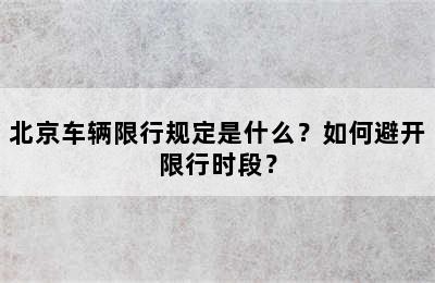 北京车辆限行规定是什么？如何避开限行时段？
