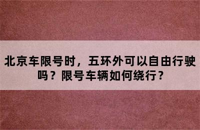北京车限号时，五环外可以自由行驶吗？限号车辆如何绕行？