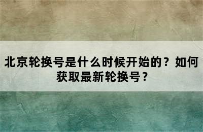 北京轮换号是什么时候开始的？如何获取最新轮换号？