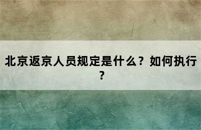 北京返京人员规定是什么？如何执行？
