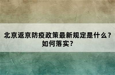 北京返京防疫政策最新规定是什么？如何落实？