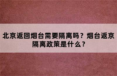 北京返回烟台需要隔离吗？烟台返京隔离政策是什么？