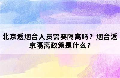 北京返烟台人员需要隔离吗？烟台返京隔离政策是什么？