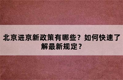 北京进京新政策有哪些？如何快速了解最新规定？