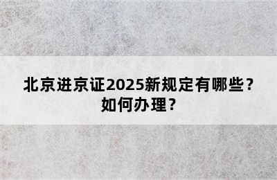 北京进京证2025新规定有哪些？如何办理？