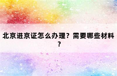 北京进京证怎么办理？需要哪些材料？