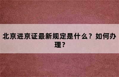 北京进京证最新规定是什么？如何办理？