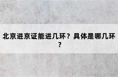 北京进京证能进几环？具体是哪几环？