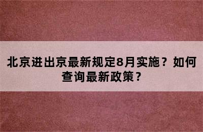 北京进出京最新规定8月实施？如何查询最新政策？