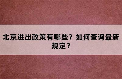 北京进出政策有哪些？如何查询最新规定？