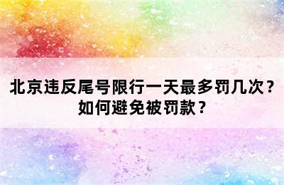 北京违反尾号限行一天最多罚几次？如何避免被罚款？