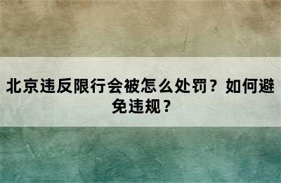 北京违反限行会被怎么处罚？如何避免违规？