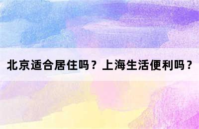 北京适合居住吗？上海生活便利吗？